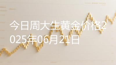 今日周大生黄金价格2025年06月21日