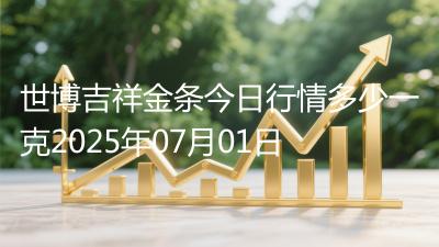 世博吉祥金条今日行情多少一克2025年07月01日