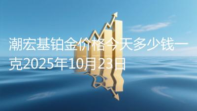 潮宏基铂金价格今天多少钱一克2025年10月23日