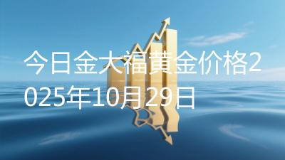 今日金大福黄金价格2025年10月29日