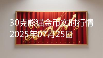 30克熊猫金币实时行情2025年07月25日