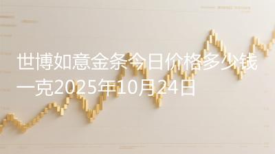 世博如意金条今日价格多少钱一克2025年10月24日