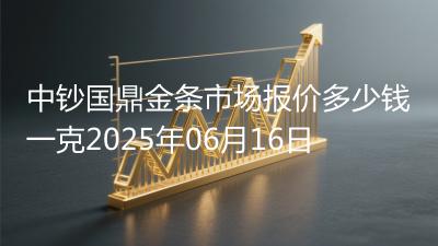 中钞国鼎金条市场报价多少钱一克2025年06月16日
