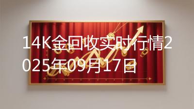 14K金回收实时行情2025年09月17日
