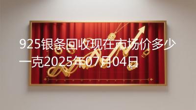 925银条回收现在市场价多少一克2025年07月04日