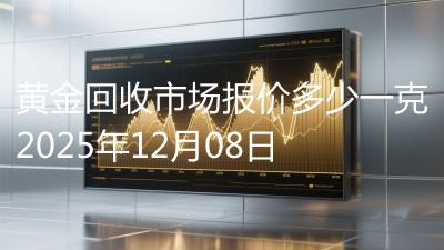 黄金回收市场报价多少一克2025年12月08日