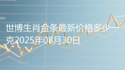 世博生肖金条最新价格多少一克2025年08月30日