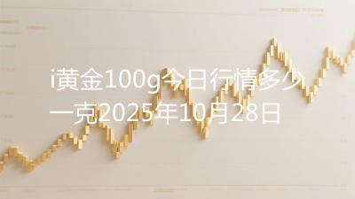 i黄金100g今日行情多少一克2025年10月28日