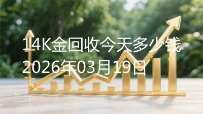 14K金回收今天多少钱2026年03月19日