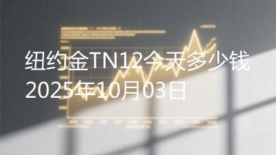 纽约金TN12今天多少钱2025年10月03日