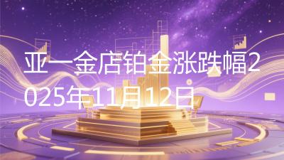 亚一金店铂金涨跌幅2025年11月12日
