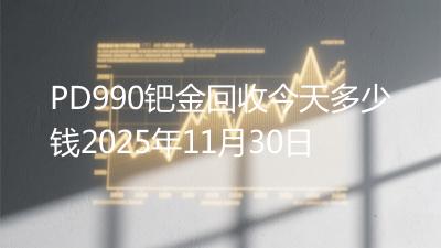 PD990钯金回收今天多少钱2025年11月30日