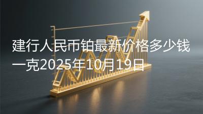 建行人民币铂最新价格多少钱一克2025年10月19日