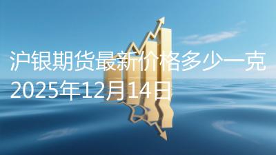 沪银期货最新价格多少一克2025年12月14日