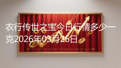 农行传世之宝今日行情多少一克2026年03月26日