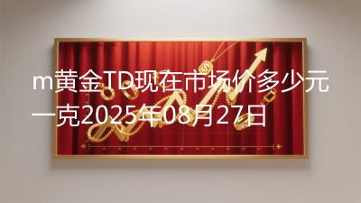m黄金TD现在市场价多少元一克2025年08月27日