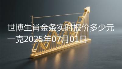 世博生肖金条实时报价多少元一克2025年07月01日