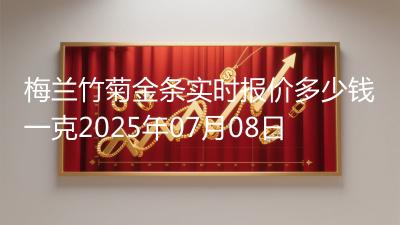 梅兰竹菊金条实时报价多少钱一克2025年07月08日