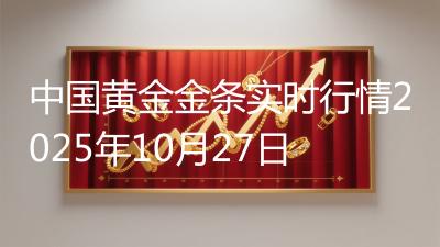 中国黄金金条实时行情2025年10月27日