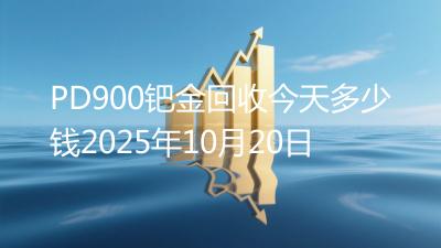 PD900钯金回收今天多少钱2025年10月20日