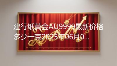 建行纸黄金AU9999最新价格多少一克2025年06月05日