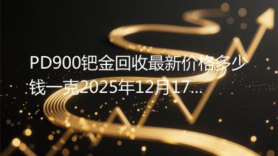 PD900钯金回收最新价格多少钱一克2025年12月17日