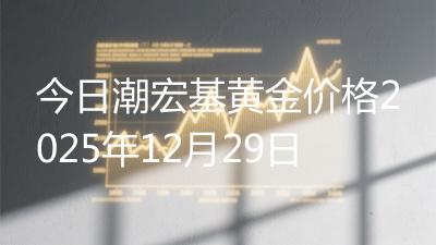 今日潮宏基黄金价格2025年12月29日
