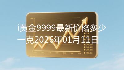 i黄金9999最新价格多少一克2026年01月11日