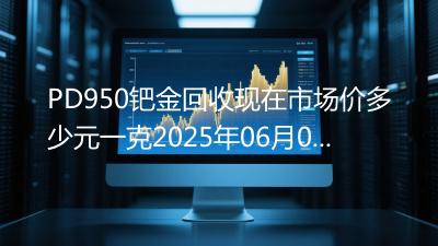 PD950钯金回收现在市场价多少元一克2025年06月08日