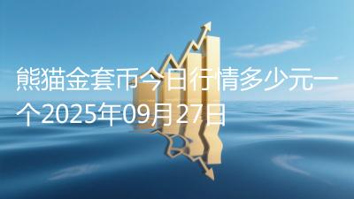 熊猫金套币今日行情多少元一个2025年09月27日