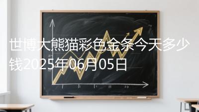 世博大熊猫彩色金条今天多少钱2025年06月05日