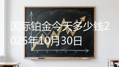 国际铂金今天多少钱2025年10月30日