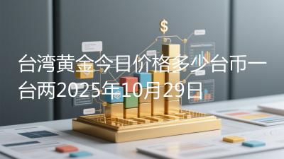 台湾黄金今日价格多少台币一台两2025年10月29日