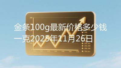 金条100g最新价格多少钱一克2025年11月26日