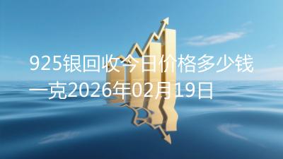 925银回收今日价格多少钱一克2026年02月19日
