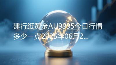 建行纸黄金AU9995今日行情多少一克2025年06月29日