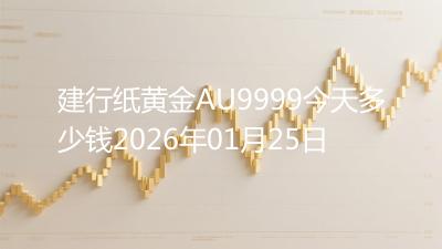 建行纸黄金AU9999今天多少钱2026年01月25日