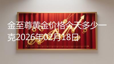 金至尊黄金价格今天多少一克2026年02月18日