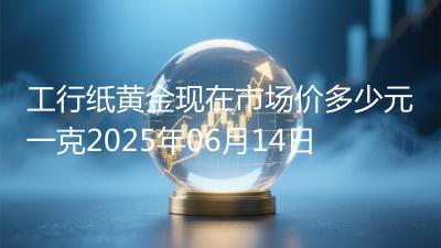 工行纸黄金现在市场价多少元一克2025年06月14日