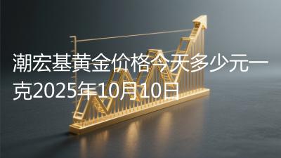 潮宏基黄金价格今天多少元一克2025年10月10日