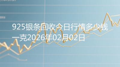 925银条回收今日行情多少钱一克2026年02月02日