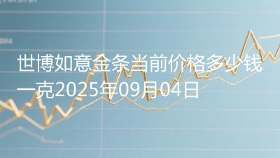 世博如意金条当前价格多少钱一克2025年09月04日