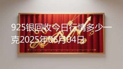 925银回收今日行情多少一克2025年06月04日