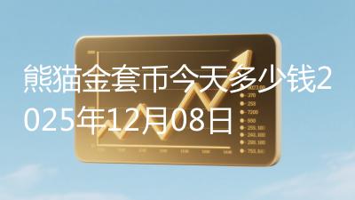 熊猫金套币今天多少钱2025年12月08日