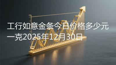 工行如意金条今日价格多少元一克2025年12月30日
