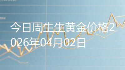 今日周生生黄金价格2026年04月02日