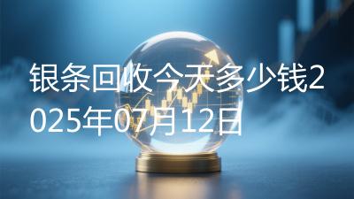 银条回收今天多少钱2025年07月12日