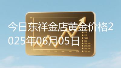 今日东祥金店黄金价格2025年06月05日