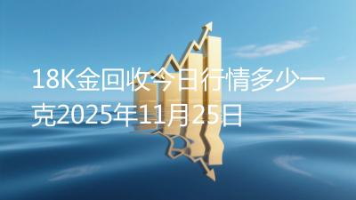 18K金回收今日行情多少一克2025年11月25日