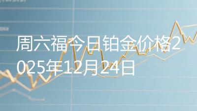 周六福今日铂金价格2025年12月24日